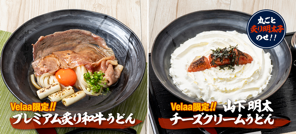 Velaa限定 オリジナル商品「プレミアム和牛炙りうどん」＆「 山下明太チーズクリームうどん（丸ごと炙り明太子のせ）」