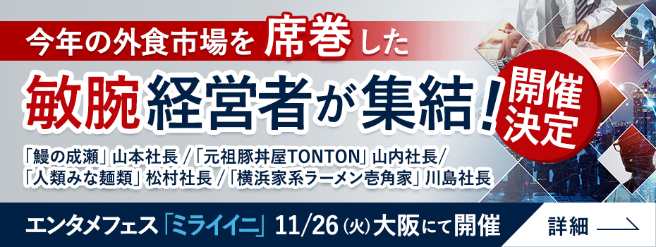 今年の外食市場を席巻した敏腕経営者が集結 エンタメフェス「ミライイニ」11/26(火)大阪にて開催決定 詳細はこちら