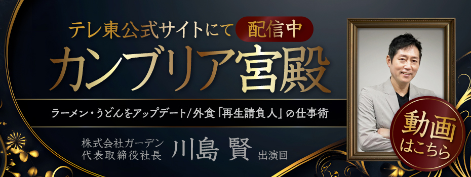 2025.3.13 23:16~ カンブリア宮殿 株式会社ガーデン 代表取締役社長 川島賢 出演決定