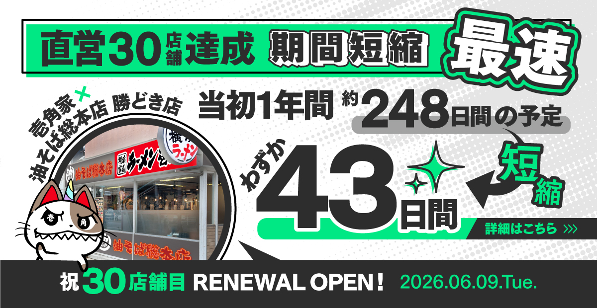 2026年6月9日「壱角家 勝どき店」のリニューアルオープンをもって「壱角家×油そば総本店 二刀流ハイブリッド店舗」は直営30店舗を突破！当初1年間（248日間）での達成予定が、わずか43日間での期間短縮！詳しくはこちら