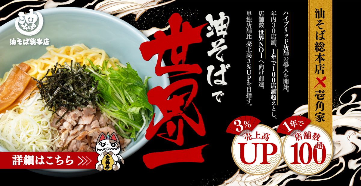 油そば総本店✕壱角家ハイブリッド店舗の導入を開始。年内30店舗、1年で100店舗超えとし、店舗数「世界一」へ向け前進。単独店舗比 売上高３％UPを目指す。