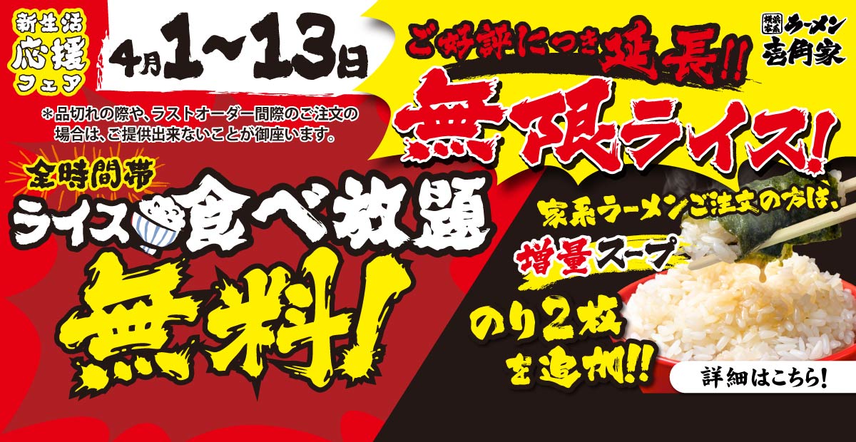 【一部店舗】ご好評につき延長！4⽉1⽇～13⽇「無限ライス」キャンペーン開催！店内で麺類をご注文のお客様へ、ライス食べ放題を無料（スープ＆海苔を増量）でご提供！