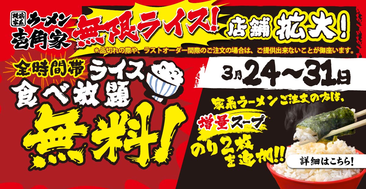 【一部店舗】3⽉24⽇～31⽇「無限ライス」キャンペーンの店舗拡大！店内で麺類をご注文のお客様へ、ライス食べ放題を無料（スープ＆海苔を増量）でご提供！