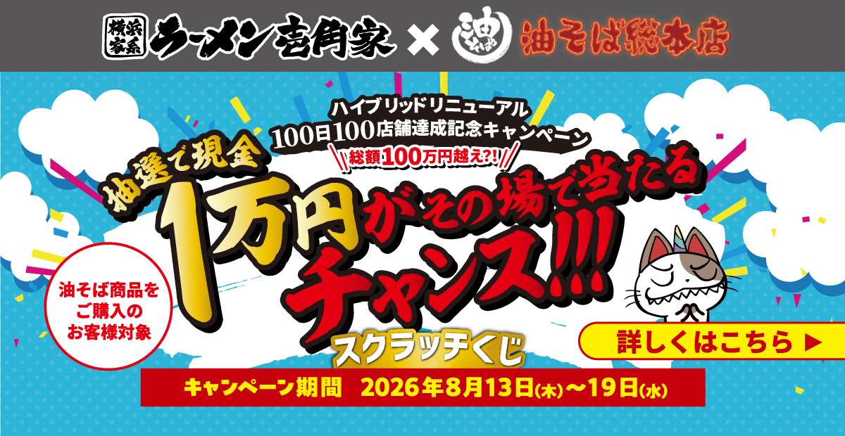 8月13日～19日 壱角家×油そば総本店 二刀流ハイブリッド導入100日100店舗達成記念「スクラッチくじ」キャンペーンを実施いたします！