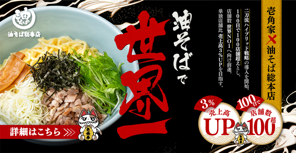 壱角家×油そば総本店 二刀流ハイブリッド戦略！100日で100店舗越えとし『店舗数 世界一』へ向け前進。単独店舗比 売上高3％UPを目指します。