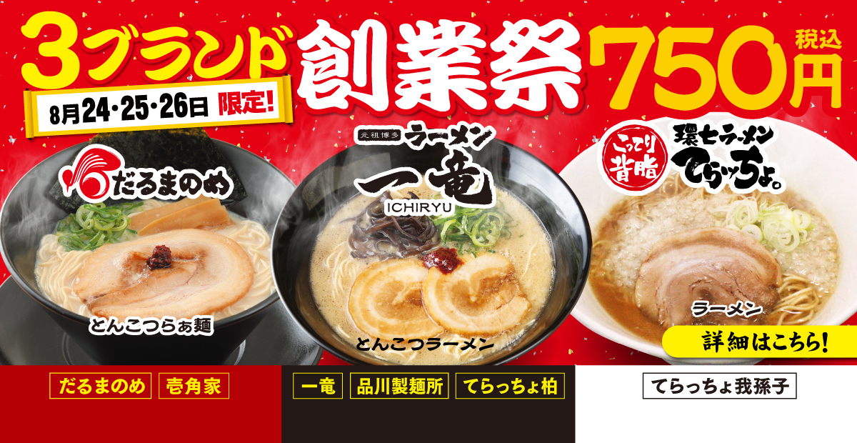 8月24〜26日限定 だるまのめ・一竜・てらッちょ。「創業祭」を開催！対象ラーメンを750円でご提供します。詳細はこちら